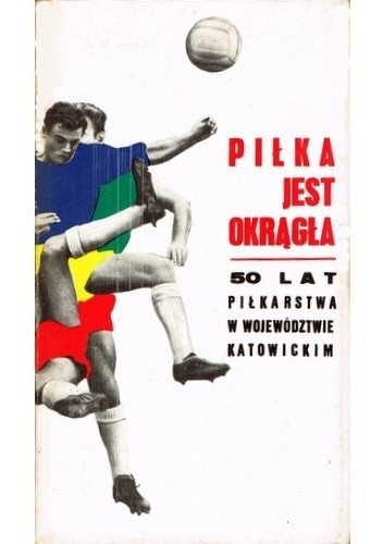 Piłka jest okrągła. 50 lat piłkarstwa w województwie katowickim