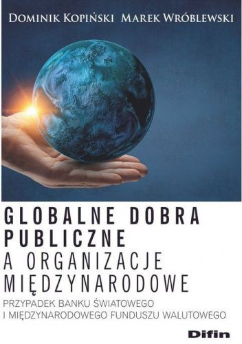 Globalne dobra publiczne a organizacje międzynarodowe. Przypadek Banku Światowego i Międzynarodowego Funduszu Walutowego