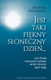 Jest taki piękny słoneczny dzień ... Losy Żydów szukających ratunku na wsi polskiej 1942 - 1945