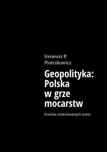 Geopolityka: Polska w grze mocarstw - Kronika zmarnowanych szans