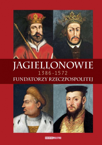 Jagiellonowie Fundatorzy Rzeczpospolitej. 1386-1572