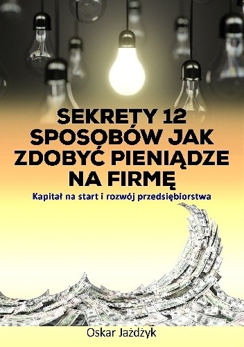 Sekrety 12 sposobów jak zdobyć pieniądze na firmę