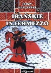 Irańskie intermezzo. Dzieje Persji w średniowieczu VII-XV w.