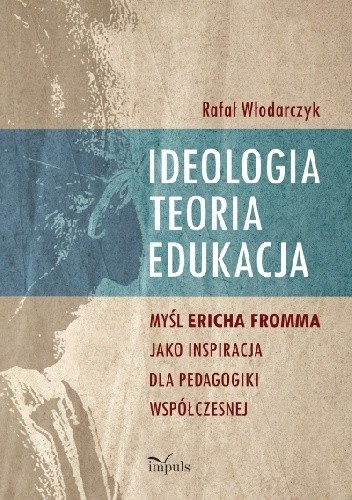 Ideologia, teoria, edukacja. Myśl Ericha Fromma jaki inspiracja dla pedagogiki współczesnej.