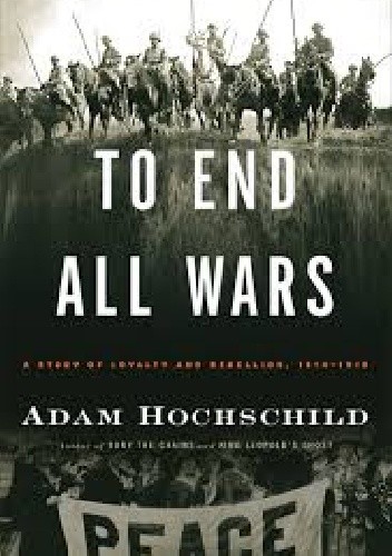 TO END ALL WARS: A Story of Loyalty and Rebellion, 1914-1918