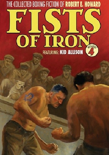 The Collected Boxing Fiction of Robert E. Howard: Fists of Iron Round 4