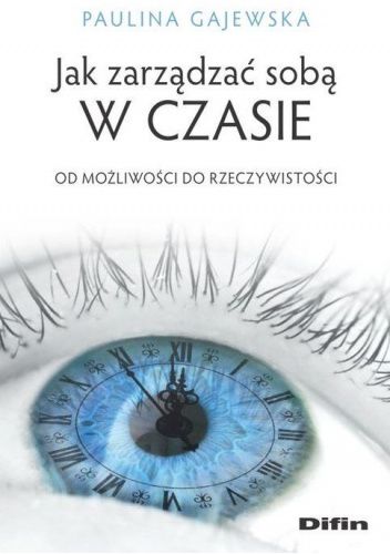 Jak zarządzać sobą w czasie. Od możliwości do rzeczywistości