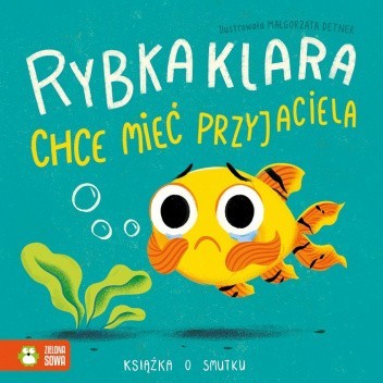 Rybka Klara chce mieć przyjaciela. Książka o smutku