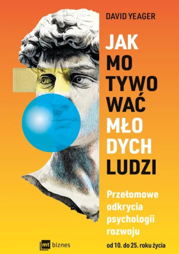 Jak motywować młodych ludzi Przełomowe odkrycia psychologii rozwoju od 10 do 25 roku życia