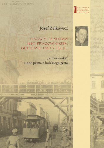 Piszący te słowa jest pracownikiem gettowej instytucji... „Z dziennika” i inne pisma z łódzkiego getta