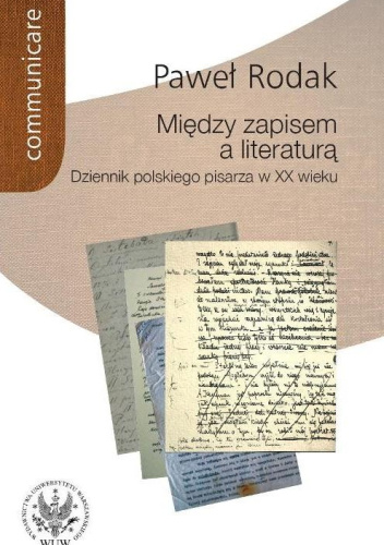 Między zapisem a literaturą. Dziennik polskiego pisarza w XX wieku (Żeromski, Nałkowska, Dąbrowska, Gombrowicz, Herling-Grudziński)