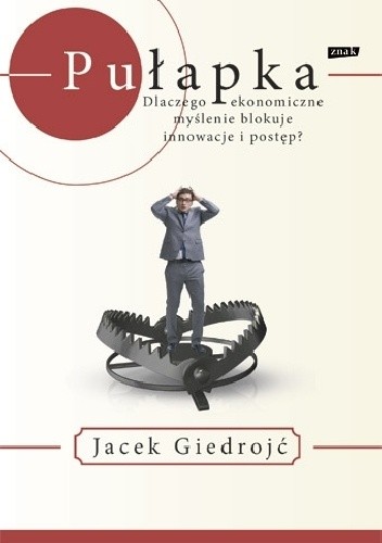 Pułapka. Dlaczego ekonomiczne myślenie blokuje innowacje i postęp?