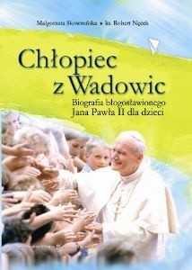 Chłopiec z Wadowic. Biografia błogosławionego Jana Pawła II dla dzieci