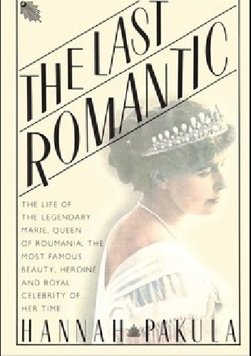 The Last Romantic: A Biography of Queen Marie of Roumania