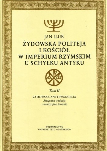 Żydowska politeja i Kościół w Imperium Rzymskim u schyłku antyku. Tom II: Żydowska antyewangelia. Antyczna tradycja i nowożytne trwanie.