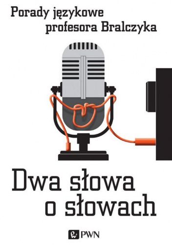 Dwa słowa o słowach. Porady językowe profesora Bralczyka