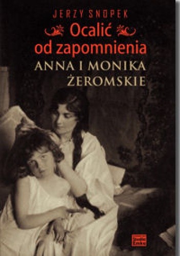 Ocalić od zapomnienia. Anna i Monika Żeromskie