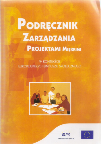 Podręcznik zarządzania projektami miękkimi w kontekście Europejskiego Funduszu Społecznego