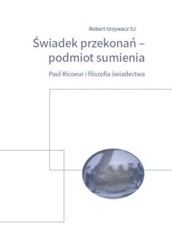Świadek przekonań – podmiot sumienia. Paul Ricoeur i filozofia świadectwa