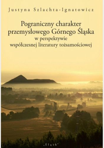 Pograniczny charakter przemysłowego Górnego Śląska w perspektywie współczesnej literatury tożsamościowej