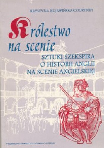 Królestwo na scenie. Sztuki Szekspira o historii Anglii na scenie angielskiej