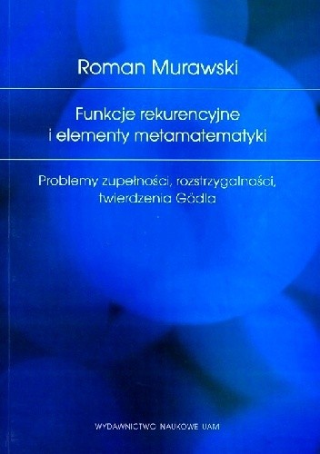 Funkcje rekurencyjne i elementy metamatematyki. Problemy zupełności, rozstrzygalności, twierdzenia Gödla