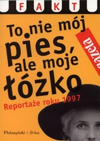 To nie mój pies, ale moje łóżko. Reportaże roku 1997