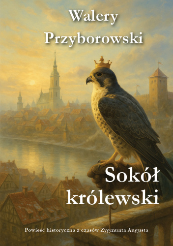 Sokół królewski. Powieść historyczna z czasów Zygmunta Augusta