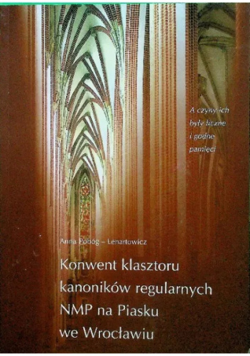 A czyny ich były liczne i godne pamięci: konwent klasztoru kanoników regularnych NMP na Piasku we Wrocławiu do początku XVI wieku