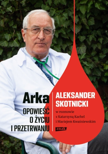 Arka. Opowieść o życiu i przetrwaniu Aleksander Skotnicki w rozmowie z Katarzyną Kachel i Maciejem Kwaśniewskim