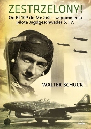 Zestrzelony!  Od Bf 109 do Me 262 – wspomnienia pilota Jagdgeschwader 5. i 7.