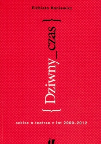 Dziwny czas. Szkice o teatrze z lat 2000-2012