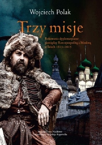 Trzy misje. Rokowania dyplomatyczne pomiędzy Rzeczypospolitą a Moskwą w latach 1613-1615