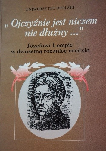 "Ojczyźnie jest niczem nie dłużny..." Józefowi Lompie w dwusetną rocznicę urodzin