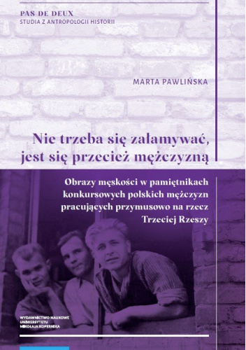 „Nie trzeba się załamywać, jest się przecież mężczyzną”. Obrazy męskości w pamiętnikach konkursowych polskich mężczyzn pracujących przymusowo na rzecz Trzeciej Rzeszy