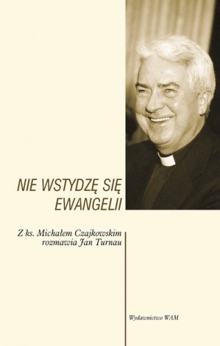 Nie wstydzę się Ewangelii. Z ks. Michałem Czajkowskim rozmawia Jan Turnau