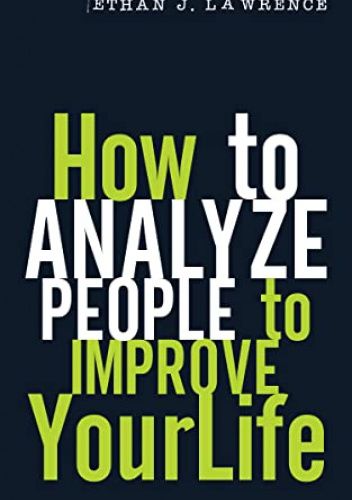 How to Analyze People to Improve Your Life: Read People and Understand Body Language. Learn How to Recognize Manipulators, Protect Yourself from Potential Threats, Influence and Persuade Effectively