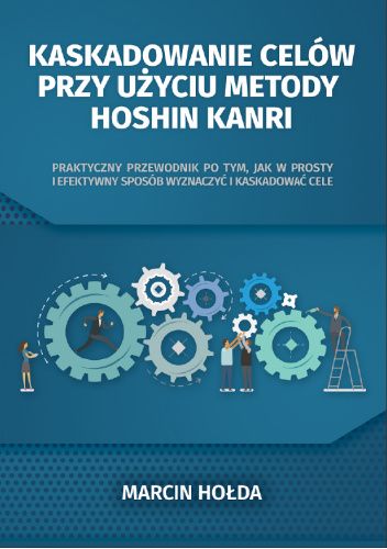 Kaskadowanie celów przy użyciu metody Hoshin Kanri. Praktyczny przewodnik po tym, jak w prosty i efektywny sposób wyznaczyć i kaskadować cele