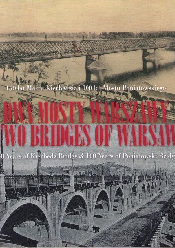 Dwa mosty Warszawy: 150 lat Mostu Kierbedzia i 100 lat Mostu Poniatowskiego