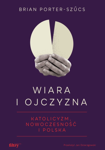 Wiara i ojczyzna. Katolicyzm, nowoczesność i Polska