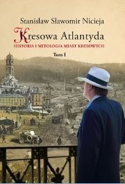 Kresowa Atlantyda. Historia i mitologia miast kresowych. Tom I