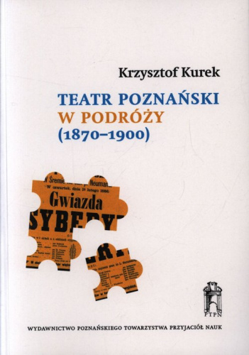 Teatr poznański w podróży (1870-1900) Repertuary występów i źródła do dziejów sceny polskiej w zaborach pruskim i rosyjskim
