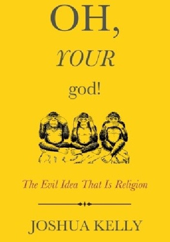 Oh, Your god! The Evil Idea That Is Religion