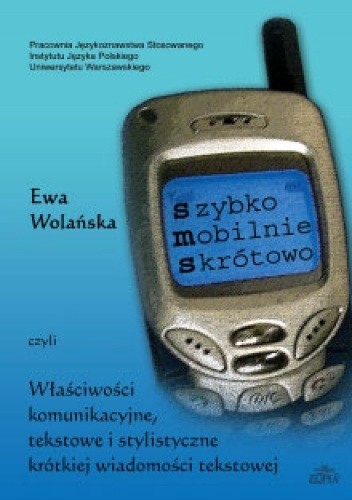 Szybko, mobilnie, skrótowo czyli właściwości komunikacyjne, tekstowe i stylistyczne krótkiej wiadomości tekstowej