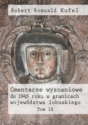 Cmentarze wyznaniowe do 1945 roku w granicach województwa lubuskiego. Tom IX