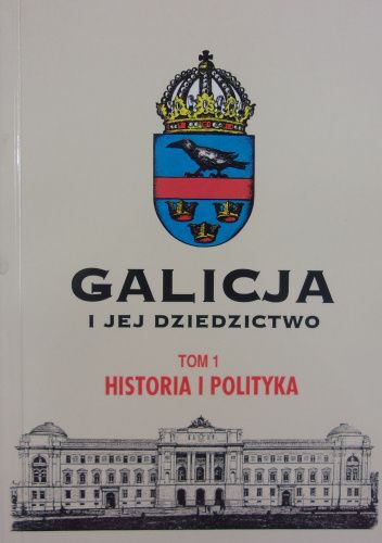 Galicja i jej dziedzictwo, t. 1. Historia i polityka