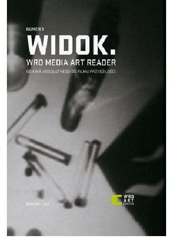 Widok. WRO Media Art Reader 1. Od kina absolutnego do filmu przyszłości. Materiały z historii eksperymentu w sztuce ruchomego obrazu
