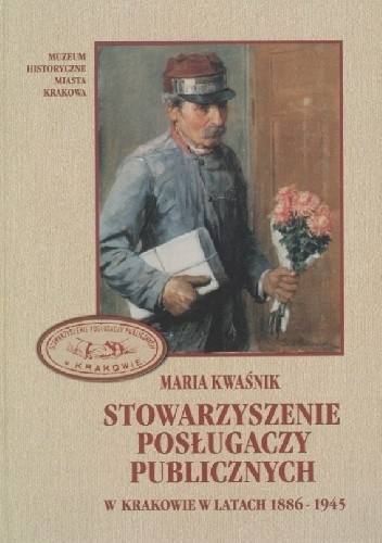 Stowarzyszenie Posługaczy Publicznych w Krakowie w latach 1886–1945. Dzieje krakowskich posłańców