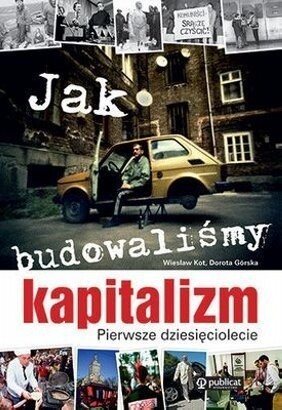 Jak budowaliśmy kapitalizm. Pierwsze dziesięciolecie
