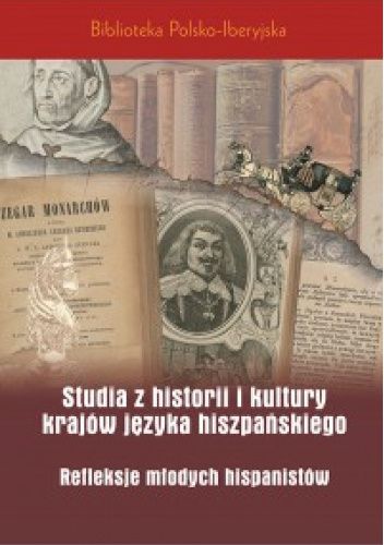 Studia z historii i kultury krajów języka hiszpańskiego. Refleksje młodych hispanistów